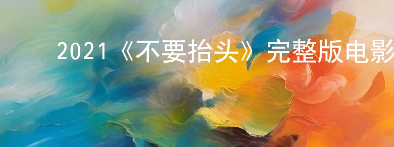 陈锦玉的动漫综艺大全,2021《不要抬头》完整版电影/在线观看/百度云-美剧天堂